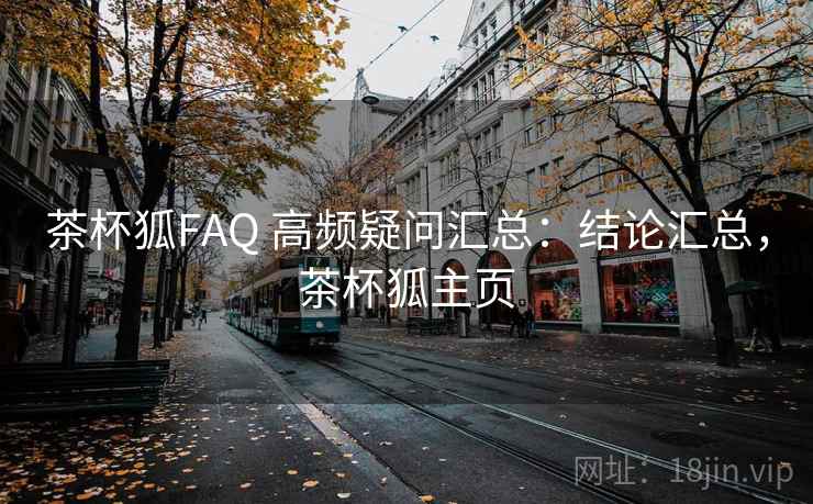 茶杯狐FAQ 高频疑问汇总：结论汇总，茶杯狐主页