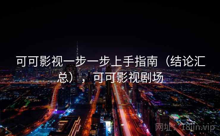 可可影视一步一步上手指南（结论汇总），可可影视剧场