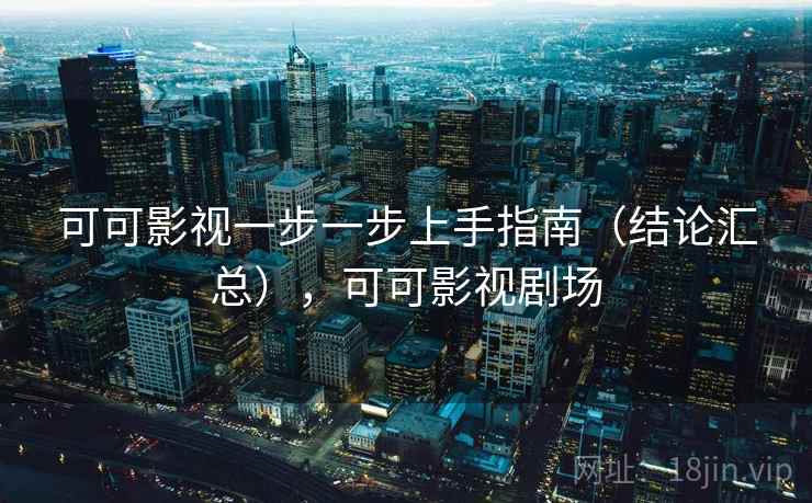 可可影视一步一步上手指南（结论汇总），可可影视剧场