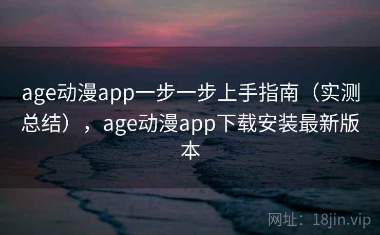 age动漫app一步一步上手指南(实测总结),age动漫app下载安装最新版本 age动漫app一步一步上手指南(实测总结),age动漫app下载安装最新版本