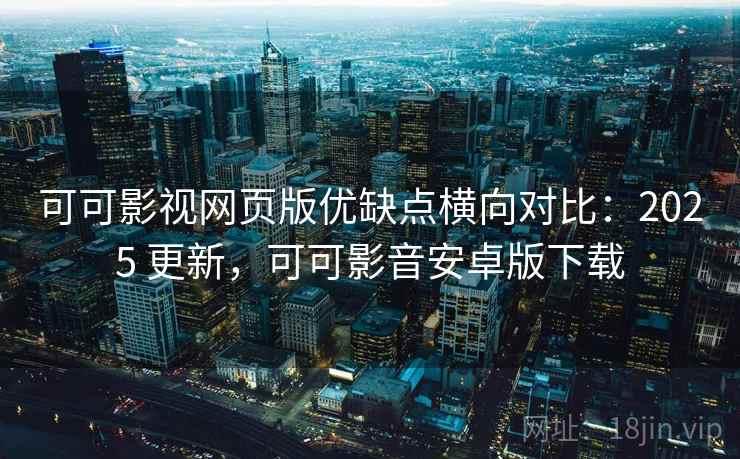可可影视网页版优缺点横向对比:2025 更新,可可影音安卓版下载 可可影视网页版优缺点横向对比:2025 更新,可可影音安卓版下载