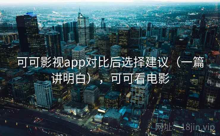 可可影视app对比后选择建议（一篇讲明白），可可看电影