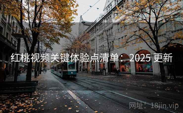 红桃视频关键体验点清单：2025 更新