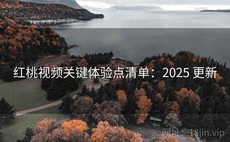 红桃视频关键体验点清单：2025 更新