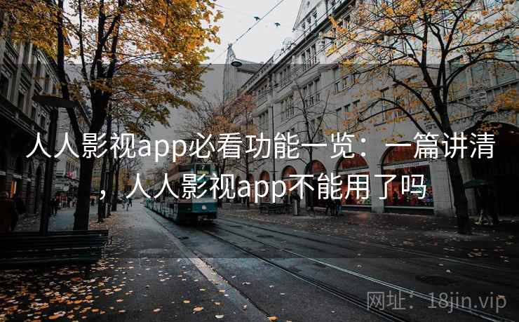 人人影视app必看功能一览:一篇讲清,人人影视app不能用了吗 人人影视app必看功能一览:一篇讲清,人人影视app不能用了吗