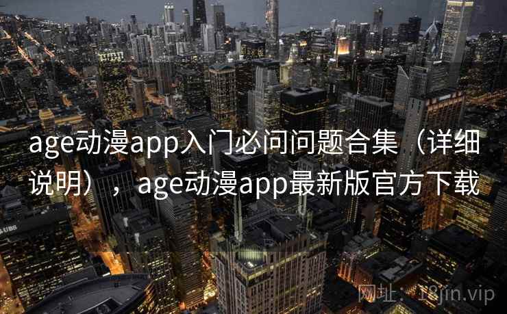 age动漫app入门必问问题合集（详细说明），age动漫app最新版官方下载