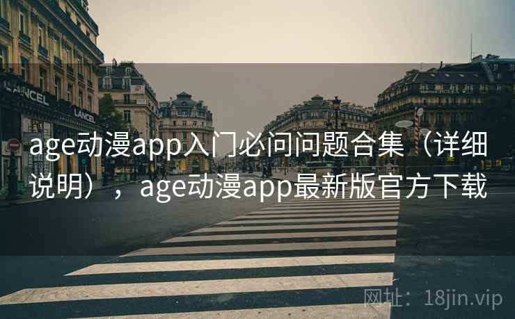age动漫app入门必问问题合集（详细说明），age动漫app最新版官方下载