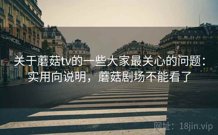 关于蘑菇tv的一些大家最关心的问题：实用向说明，蘑菇剧场不能看了