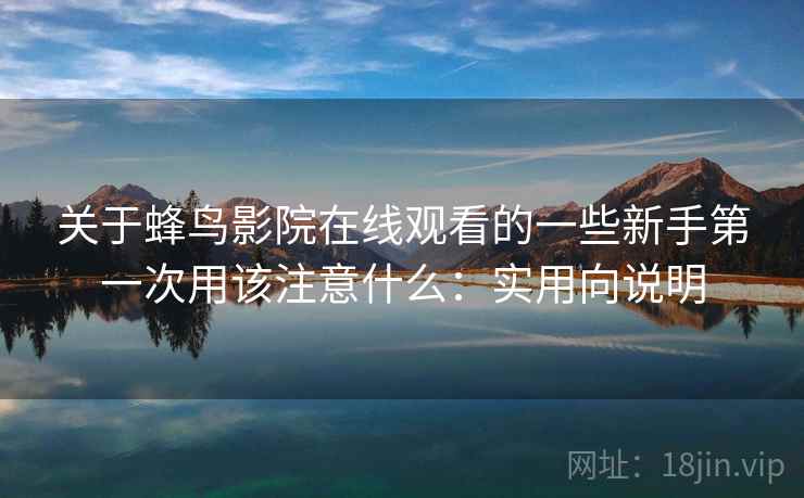 关于蜂鸟影院在线观看的一些新手第一次用该注意什么：实用向说明