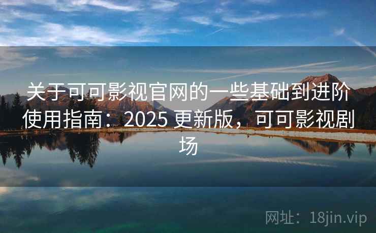 关于可可影视官网的一些基础到进阶使用指南:2025 更新版,可可影视剧场 关于可可影视官网的一些基础到进阶使用指南:2025 更新版,可可影视剧场