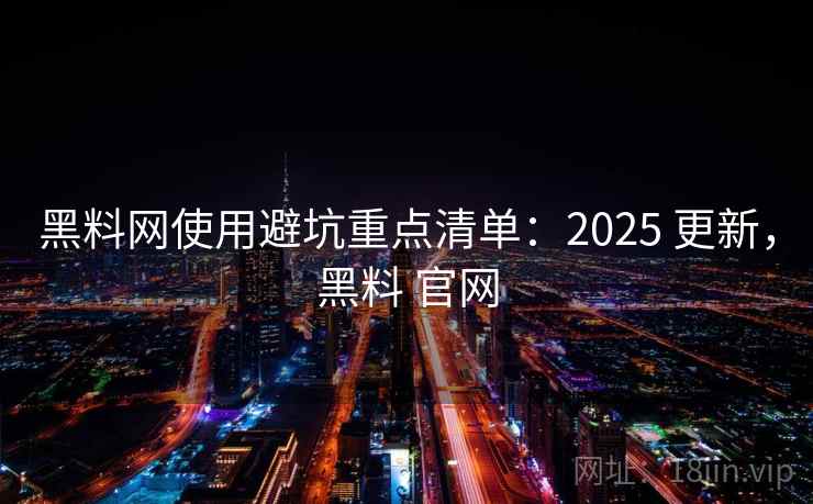 黑料网使用避坑重点清单：2025 更新，黑料 官网