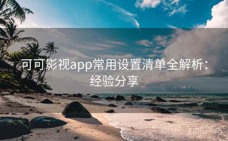可可影视app常用设置清单全解析：经验分享