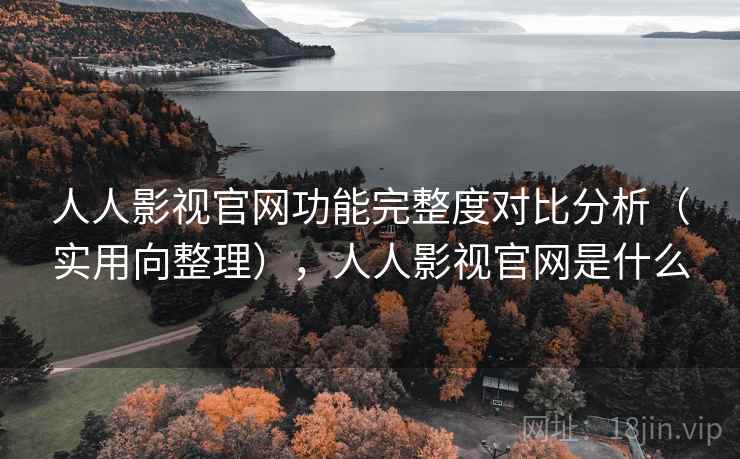 人人影视官网功能完整度对比分析(实用向整理),人人影视官网是什么 人人影视官网功能完整度对比分析(实用向整理),人人影视官网是什么