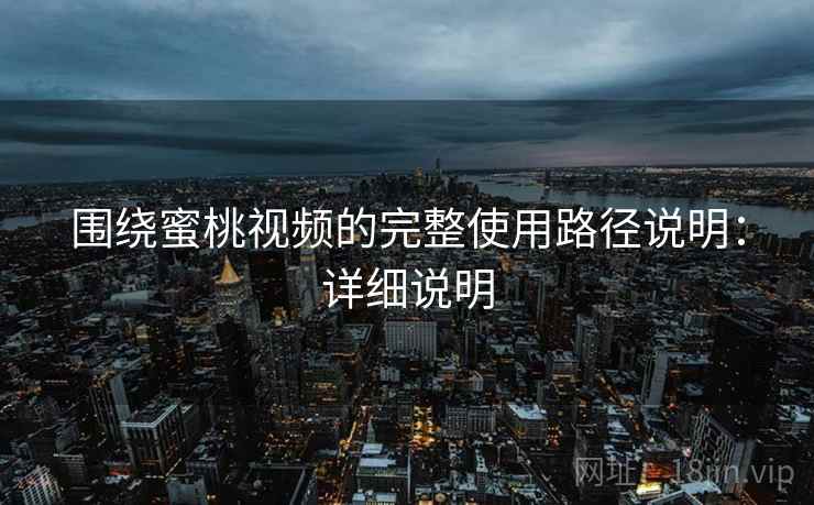 围绕蜜桃视频的完整使用路径说明:详细说明 围绕蜜桃视频的完整使用路径说明:详细说明