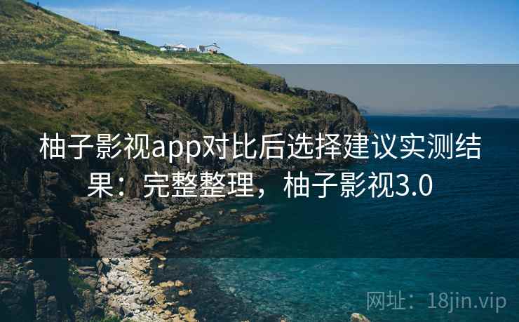 柚子影视app对比后选择建议实测结果:完整整理,柚子影视3.0 柚子影视app对比后选择建议实测结果:完整整理,柚子影视3.0