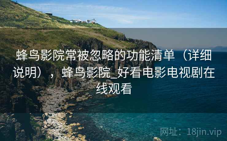 蜂鸟影院常被忽略的功能清单(详细说明),蜂鸟影院_好看电影电视剧在线观看 蜂鸟影院常被忽略的功能清单(详细说明),蜂鸟影院_好看电影电视剧在线观看