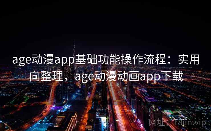 age动漫app基础功能操作流程：实用向整理，age动漫动画app下载