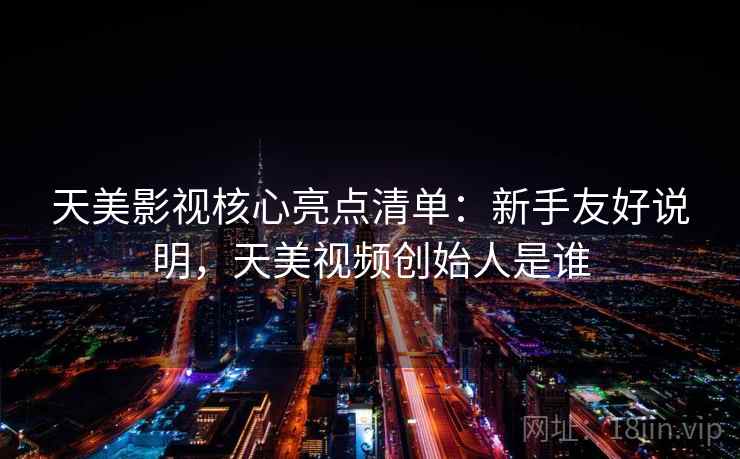 天美影视核心亮点清单：新手友好说明，天美视频创始人是谁