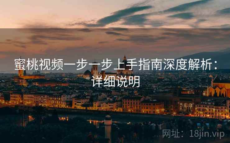 蜜桃视频一步一步上手指南深度解析：详细说明