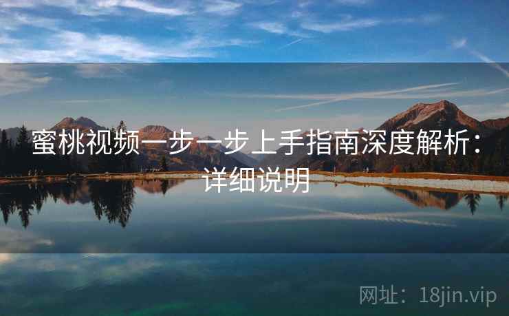 蜜桃视频一步一步上手指南深度解析:详细说明 蜜桃视频一步一步上手指南深度解析:详细说明