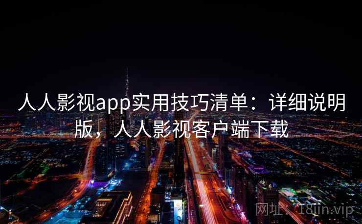 人人影视app实用技巧清单：详细说明版，人人影视客户端下载