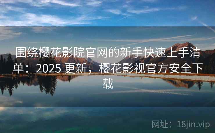围绕樱花影院官网的新手快速上手清单：2025 更新，樱花影视官方安全下载