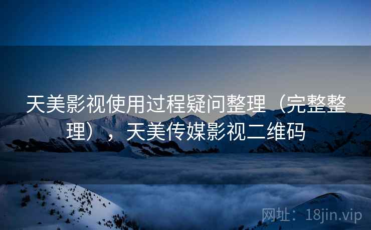 天美影视使用过程疑问整理（完整整理），天美传媒影视二维码