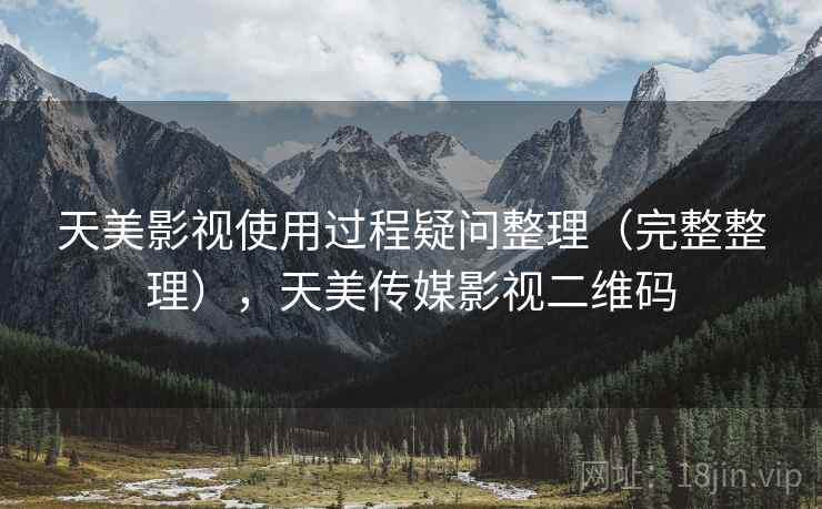 天美影视使用过程疑问整理(完整整理),天美传媒影视二维码 天美影视使用过程疑问整理(完整整理),天美传媒影视二维码