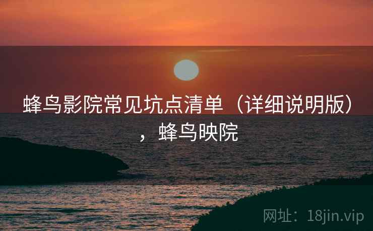 蜂鸟影院常见坑点清单（详细说明版），蜂鸟映院