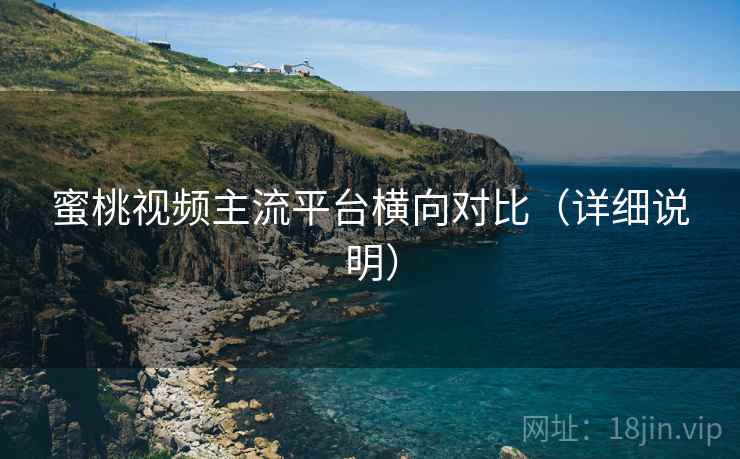蜜桃视频主流平台横向对比(详细说明) 蜜桃视频主流平台横向对比(详细说明)