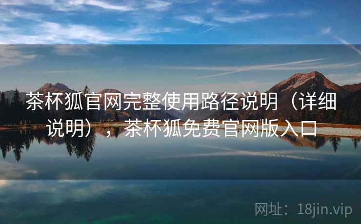 茶杯狐官网完整使用路径说明（详细说明），茶杯狐免费官网版入口
