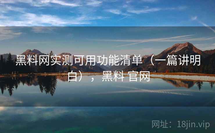 黑料网实测可用功能清单(一篇讲明白),黑料 官网 黑料网实测可用功能清单(一篇讲明白),黑料 官网