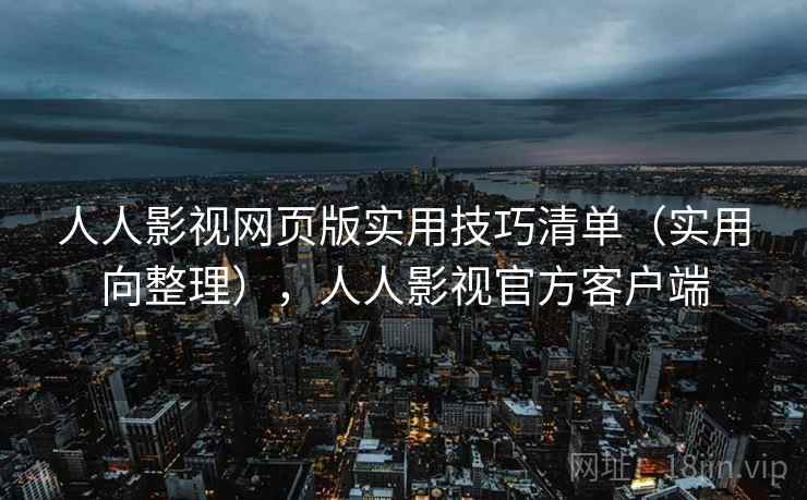 人人影视网页版实用技巧清单(实用向整理),人人影视官方客户端 人人影视网页版实用技巧清单(实用向整理),人人影视官方客户端