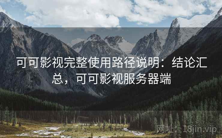 可可影视完整使用路径说明：结论汇总，可可影视服务器端