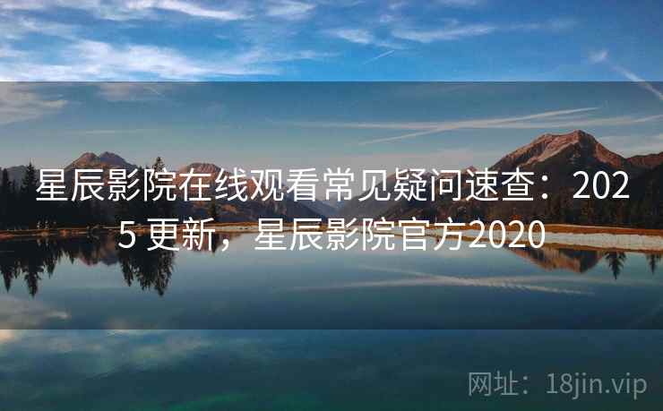 星辰影院在线观看常见疑问速查:2025 更新,星辰影院官方2020 星辰影院在线观看常见疑问速查:2025 更新,星辰影院官方2020