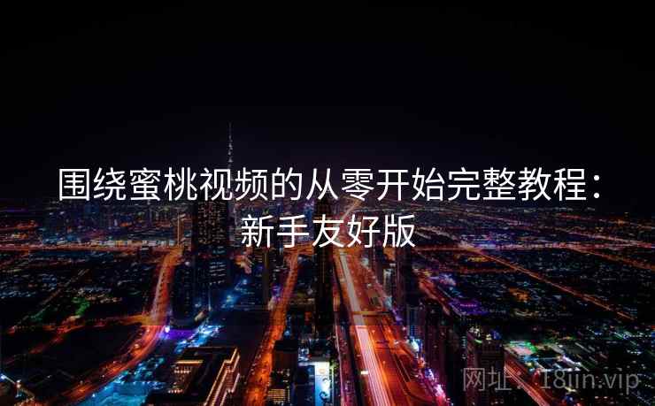围绕蜜桃视频的从零开始完整教程：新手友好版