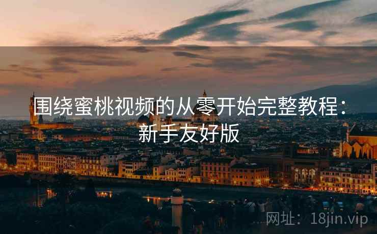围绕蜜桃视频的从零开始完整教程:新手友好版 围绕蜜桃视频的从零开始完整教程:新手友好版