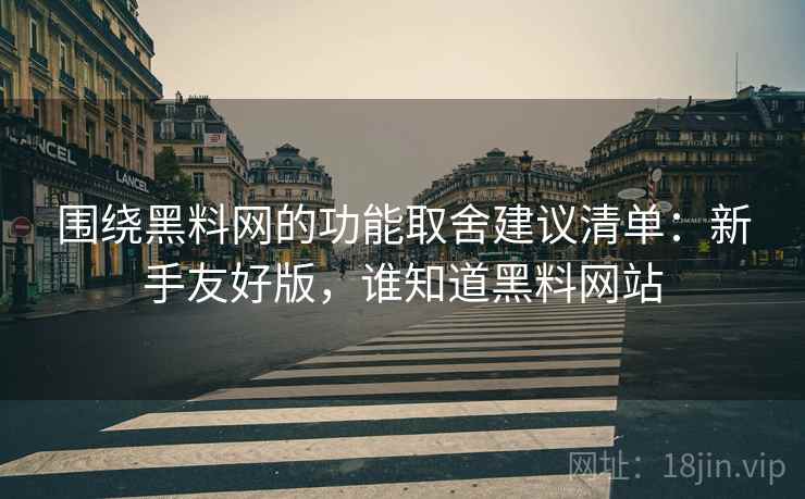 围绕黑料网的功能取舍建议清单:新手友好版,谁知道黑料网站 围绕黑料网的功能取舍建议清单:新手友好版,谁知道黑料网站